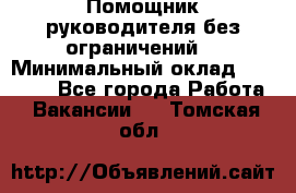 Помощник руководителя(без ограничений) › Минимальный оклад ­ 25 000 - Все города Работа » Вакансии   . Томская обл.